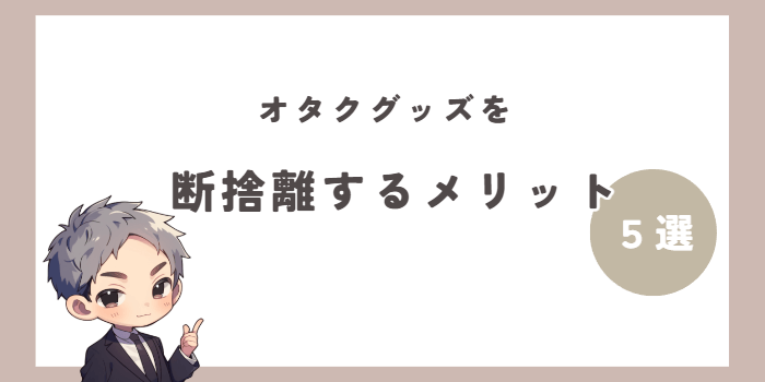 オタクグッズを断捨離するメリット5選