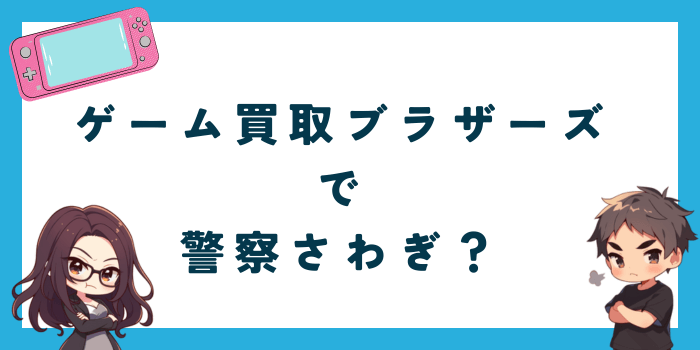 ゲーム買取ブラザーズは警察や消費者センターさわぎになった？