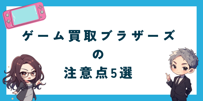 ゲーム買取ブラザーズ利用時の注意点5選