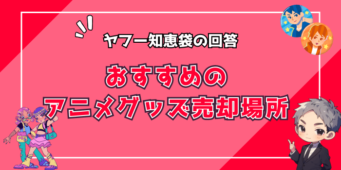 ヤフー知恵袋でおすすめのアニメグッズを売る場所