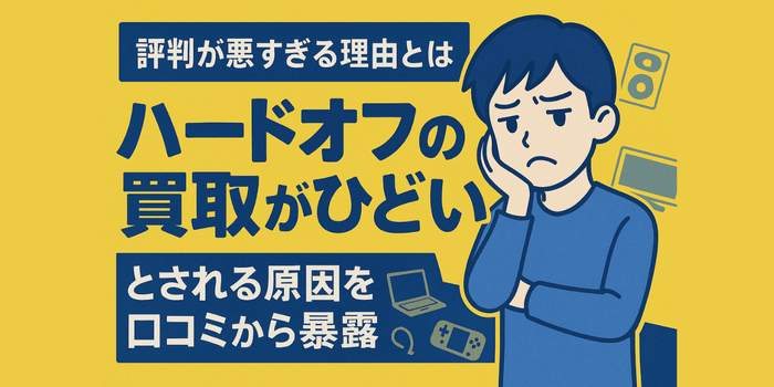 【評判が悪すぎる理由とは】ハードオフの買取がひどいとされる原因を口コミから暴露