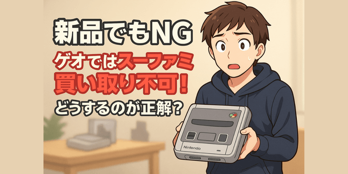 【新品でもNG】ゲオではスーファミ買い取り不可！どうするのが正解？