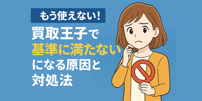 【もう使えない！】買取王子で基準に満たないになる原因と対処法