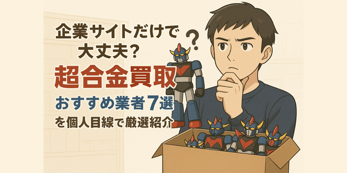 【企業サイトだけで大丈夫？】超合金買取おすすめ業者7選を個人目線で厳選紹介