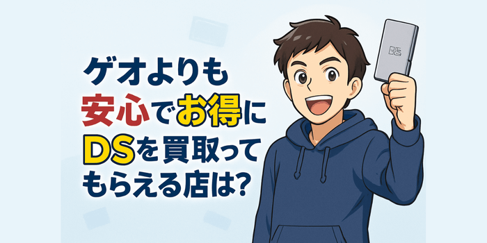 【買取価格表あり】ゲオのDS買取は本当に得？安心して高く売る秘訣を公開