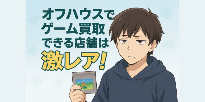 【先に言います】オフハウスでゲーム買取できる店舗は激レア！高価買取の近道はこれ